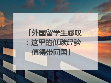 外国留学生感叹：这里的低碳经验值得带回国