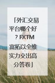 外汇交易平台哪个好？FXTM富拓以全维实力交出高分答卷