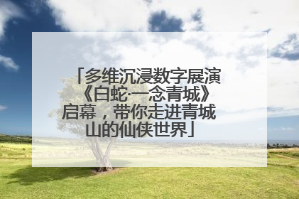 多维沉浸数字展演《白蛇·一念青城》启幕，带你走进青城山的仙侠世界