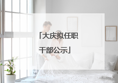 大庆拟任职干部公示