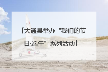 大通县举办“我们的节日·端午”系列活动