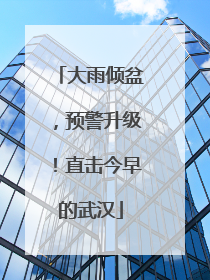 大雨倾盆，预警升级！直击今早的武汉