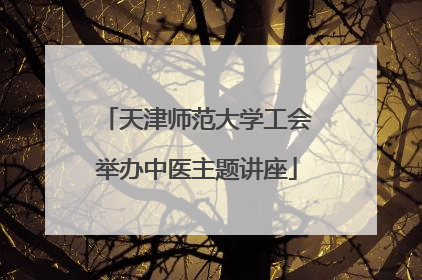 天津师范大学工会举办中医主题讲座