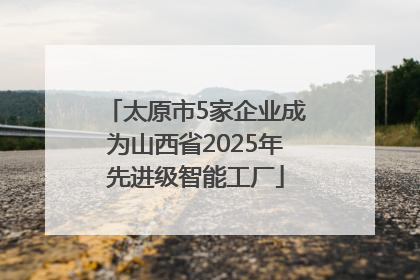 太原市5家企业成为山西省2025年先进级智能工厂
