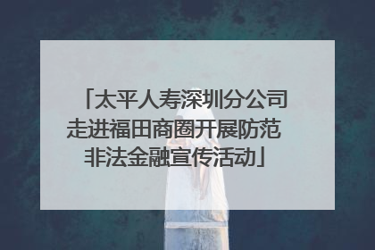 太平人寿深圳分公司走进福田商圈开展防范非法金融宣传活动