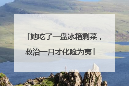 她吃了一盘冰箱剩菜，救治一月才化险为夷