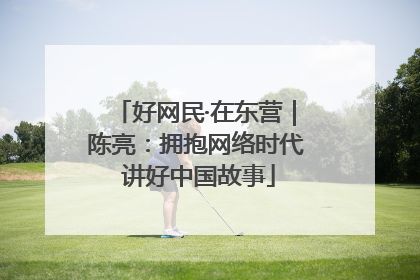 好网民·在东营｜陈亮：拥抱网络时代 讲好中国故事