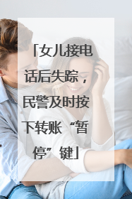 女儿接电话后失踪，民警及时按下转账“暂停”键