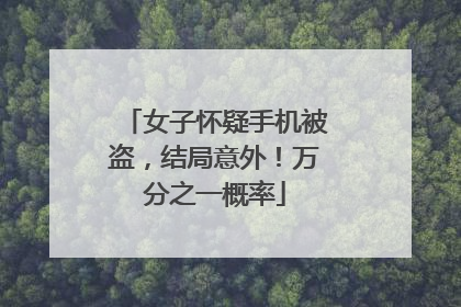 女子怀疑手机被盗，结局意外！万分之一概率