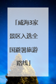 威海3家景区入选全国避暑旅游路线