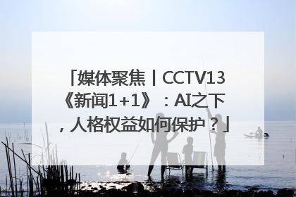 媒体聚焦丨CCTV13《新闻1+1》：AI之下，人格权益如何保护？