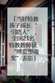 当好特教孩子成长“引路人”，全国21名特教教师获“博爱塑魂奖”表彰