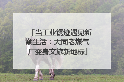 当工业锈迹遇见新潮生活：大同老煤气厂变身文旅新地标