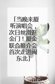 当晚来厦听演唱会，次日丝滑逛金门！厦金联合推介会首次走进闽东北