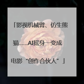 影视机械臂、仿生熊猫……AI摇身一变成电影“创作合伙人”