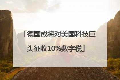 德国或将对美国科技巨头征收10%数字税