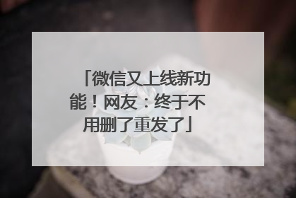 微信又上线新功能！网友：终于不用删了重发了