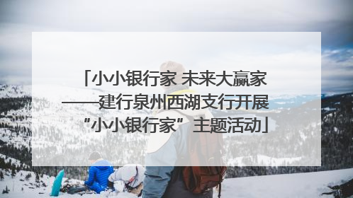 小小银行家 未来大赢家——建行泉州西湖支行开展“小小银行家”主题活动
