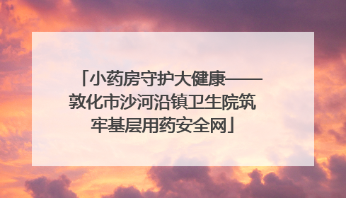 小药房守护大健康——敦化市沙河沿镇卫生院筑牢基层用药安全网