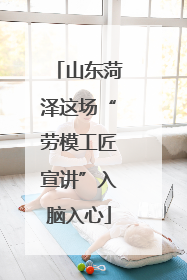 山东菏泽这场“劳模工匠宣讲”入脑入心