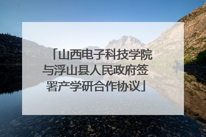 山西电子科技学院与浮山县人民政府签署产学研合作协议