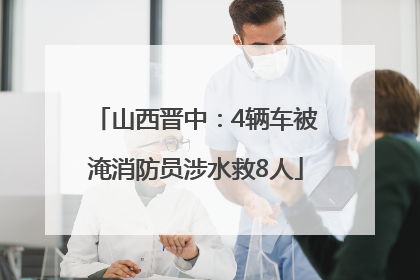 山西晋中：4辆车被淹消防员涉水救8人