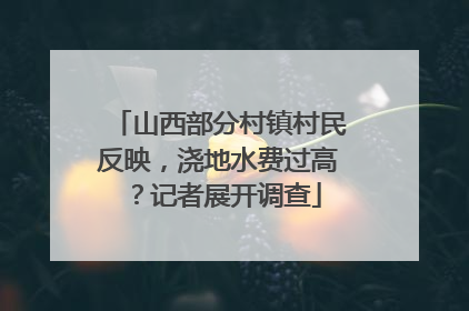 山西部分村镇村民反映，浇地水费过高？记者展开调查