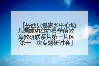 岳西县包家乡中心幼儿园成功举办县学前教育教研联系片第一片区第十三次专题研讨会