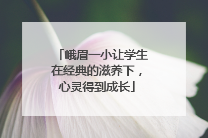 峨眉一小让学生在经典的滋养下，心灵得到成长