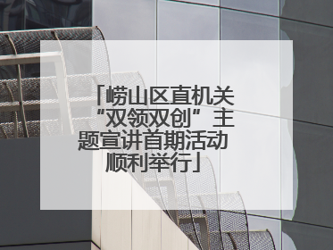 崂山区直机关“双领双创”主题宣讲首期活动顺利举行