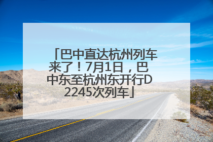 巴中直达杭州列车来了！7月1日，巴中东至杭州东开行D2245次列车