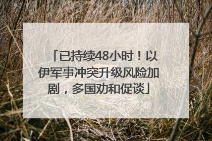 已持续48小时！以伊军事冲突升级风险加剧，多国劝和促谈