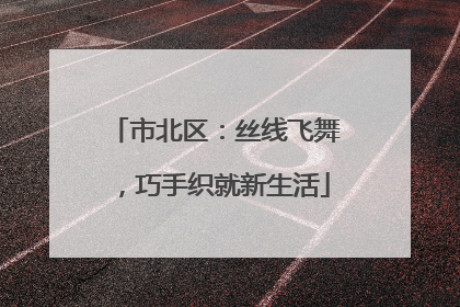 市北区：丝线飞舞，巧手织就新生活