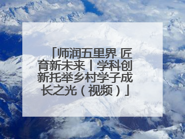 师润五里界 匠育新未来丨学科创新托举乡村学子成长之光（视频）