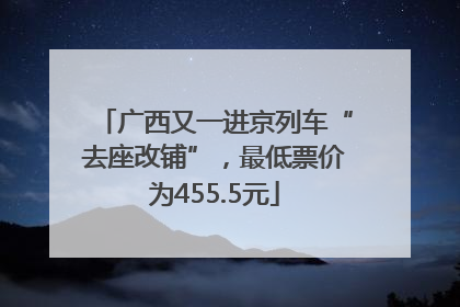 广西又一进京列车“去座改铺”，最低票价为455.5元