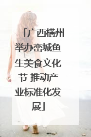 广西横州举办峦城鱼生美食文化节 推动产业标准化发展