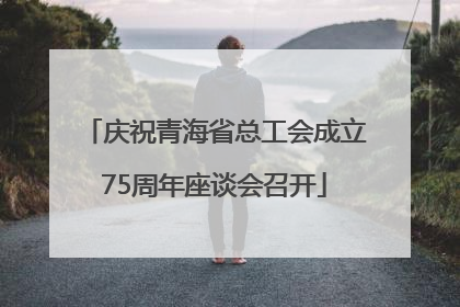 庆祝青海省总工会成立75周年座谈会召开