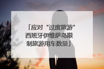 应对“过度旅游” 西班牙伊维萨岛限制旅游用车数量