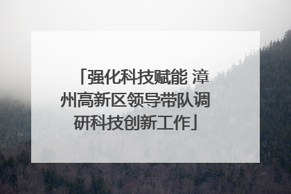强化科技赋能 漳州高新区领导带队调研科技创新工作