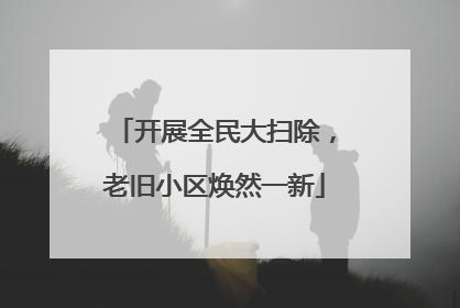 开展全民大扫除，老旧小区焕然一新