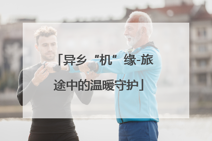 异乡“机”缘-旅途中的温暖守护