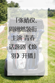 张婧仪、周翊然领衔主演 青春话题剧《焕羽》开播