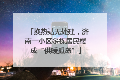 换热站无处建，济南一小区多栋居民楼成“供暖孤岛”
