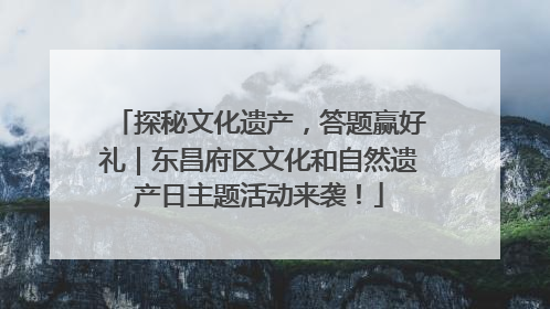 探秘文化遗产，答题赢好礼｜东昌府区文化和自然遗产日主题活动来袭！