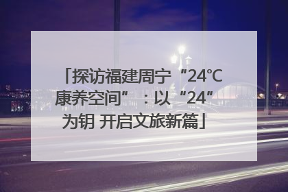 探访福建周宁“24℃康养空间”：以“24”为钥 开启文旅新篇