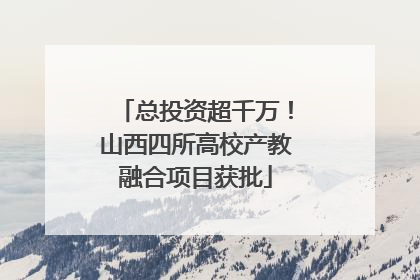 总投资超千万！山西四所高校产教融合项目获批