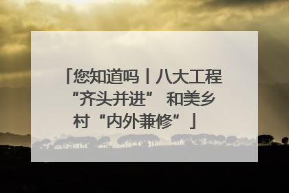 您知道吗丨八大工程“齐头并进” 和美乡村“内外兼修”