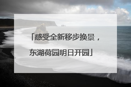 感受全新移步换景，东湖荷园明日开园
