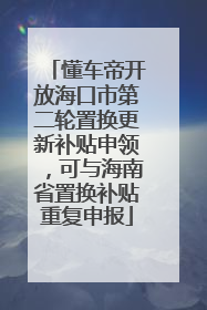 懂车帝开放海口市第二轮置换更新补贴申领，可与海南省置换补贴重复申报