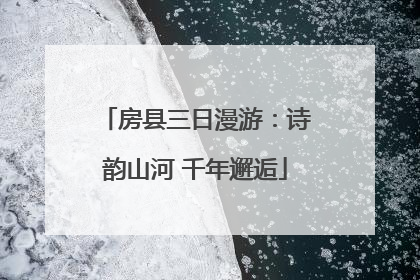 房县三日漫游：诗韵山河 千年邂逅